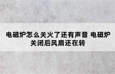 电磁炉怎么关火了还有声音 电磁炉关闭后风扇还在转